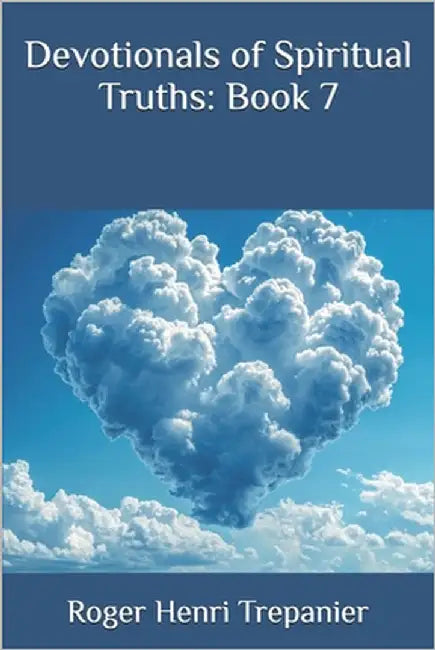 Devotionals of Spiritual Truths: Book 7 by Trepanier, Roger Henri