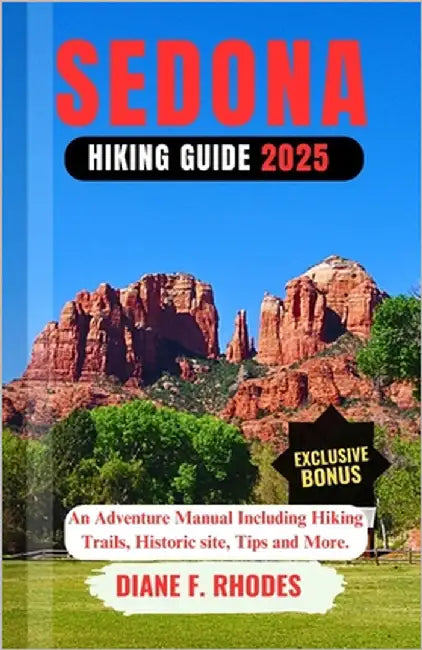 Sedona Hiking Guide 2025: An Adventure Manual Including Hiking Trails, Historic site, Tips and More. by F. Rhodes, Diane