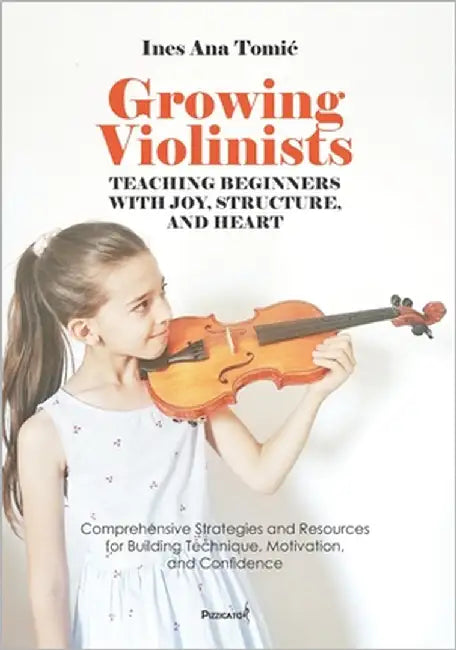 Growing Violinists: Teaching Beginners with Joy, Structure, and Heart by Tomic, Ines Ana