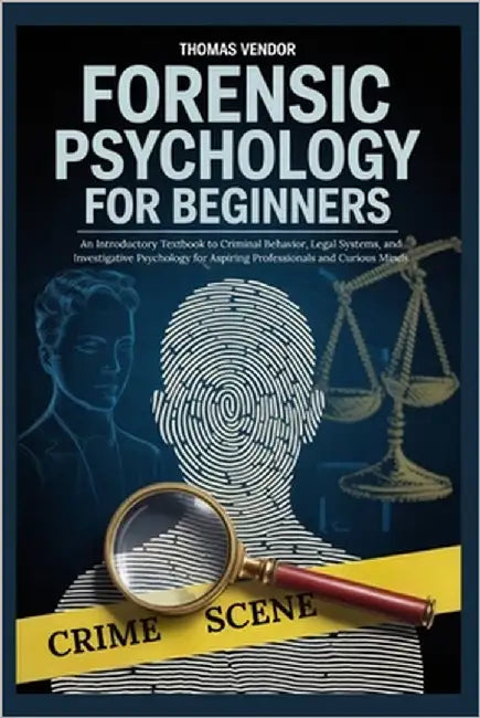 Forensic Psychology For Beginners: An Introductory Textbook to Criminal Behavior, Legal Systems, and Investigative Psychology for Aspiring Professiona by Vendor, Thomas