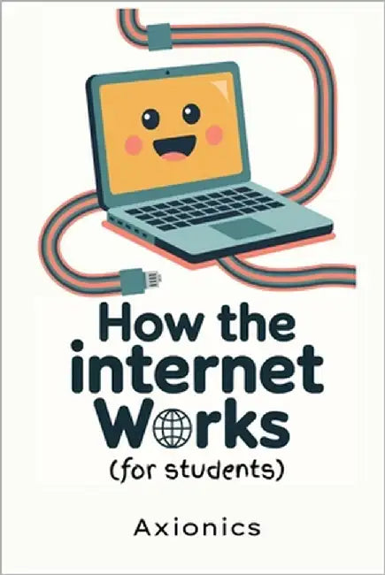 How the Internet Works: Detailed and Engaging Explanations for students by Ltd, Axionics