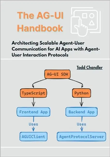The AG-UI Handbook: Architecting Scalable Agent-User Communication for AI Apps with Agent-User Interaction Protocols by Chandler, Todd