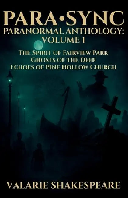 Para-Sync Paranormal Anthology: VOLUME 1: The Spirit of Fairview Park, Ghosts of the Deep, Echoes of Pine Hollow Church by Valarie Shakespeare