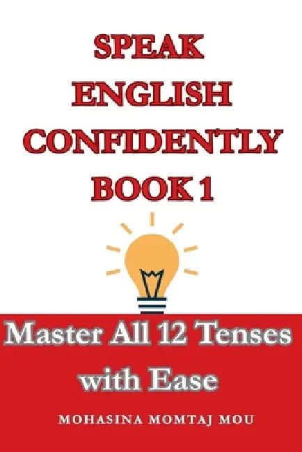 Speak English Confidently Book 1: Master All 12 Tenses with Ease by Mohasina Momtaj Mou