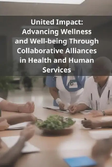 United Impact: Advancing Wellness and Well-being Through Collaborative Alliances in Health and Human Services by Pasquale de Marco