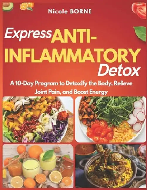 Express Anti-Inflammatory Detox: A 10-Day Program to Detoxify the Body, Relieve Joint Pain, and Boost Energy by Nicole Borne