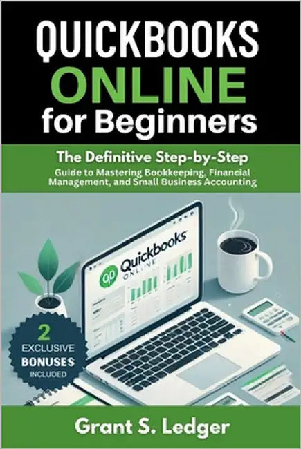 QuickBooks Online for Beginners: The Definitive Step-by-Step Guide to Mastering Bookkeeping, Financial Management, and Small Business Accounting by Ledger, Grant S.