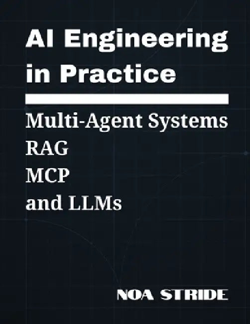 AI Engineering In Practice: Multi-Agent System, RAG, MCP, and LLMs by Noa Stride