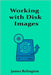 Working with Disk Images: Imaging, Cloning, and Backup Techniques by Relington, James