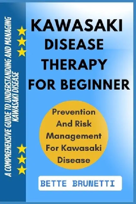 Kawasaki Disease Therapy for Beginners: A Comprehensive Guide To Understanding And Managing Kawasaki Disease by Bette Brunetti
