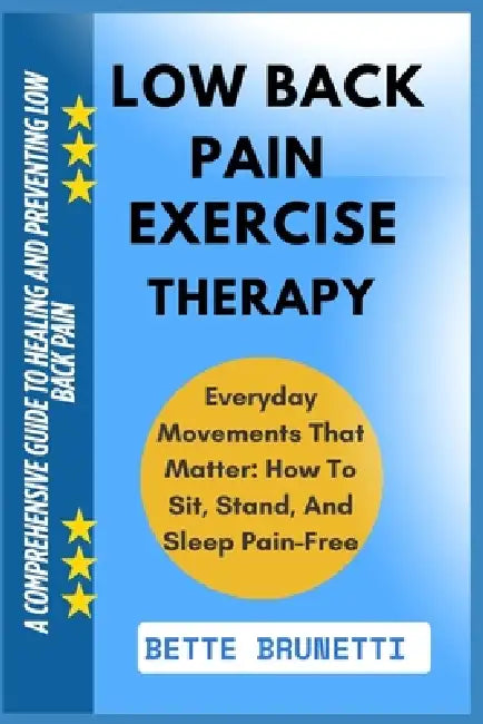 Low Back Pain Exercise Therapy: A Comprehensive Guide To Healing And Preventing Low Back Pain by Bette Brunetti