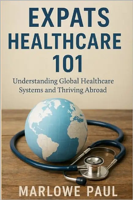 Expats Healthcare 101: Understanding Global Healthcare Systems and Thriving Abroad: Traveling, expat, relocation, moving, aid, medical, by Paul, Marlowe
