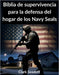 Biblia de supervivencia para la defensa del hogar de los Navy Seals: Métodos probados para proteger a su familia fortalecer la preparación diaria y re by Clark Seadoff