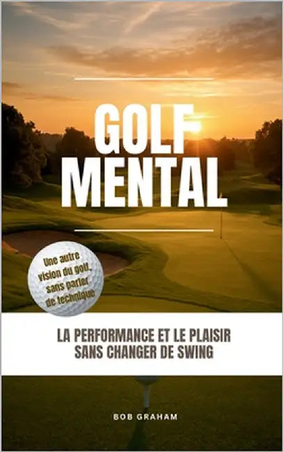 Golf mental: la performance et le plaisir sans changer de swing by Graham, Bob