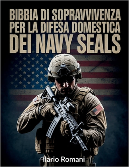 Bibbia di sopravvivenza per la difesa domestica dei Navy Seals: Metodi comprovati per proteggere la tua famiglia, rafforzare la prontezza quotidiana e by Ilario Romani
