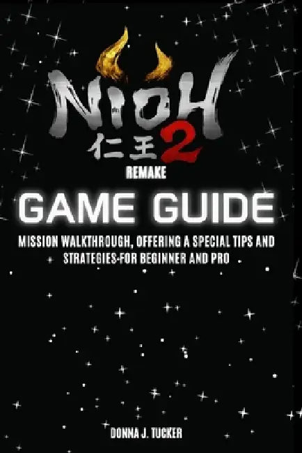 NIOH II Remastered Game Guide: Mission Walkthrough, Offering a Special Tips and Strategies for Beginner and Pro by Donna J. Tucker