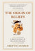 The Origin of Beliefs: A Brief History of Religious Beliefs 