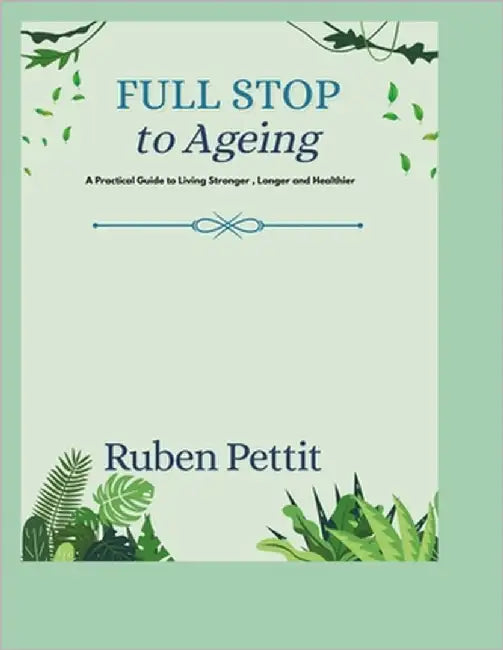 Full Stop to Ageing: A Practical Guide to Living Stronger, Longer and Healthier by Pettit, Ruben