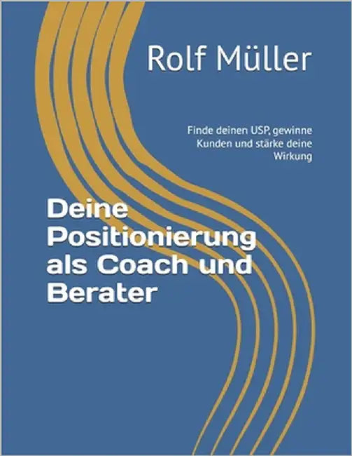 Deine Positionierung als Coach und Berater: Finde deinen USP, gewinne Kunden und stärke deine Wirkung by Müller, Rolf