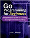 Go Programming for Beginners: The Definitive Guide to Learning Golang from the Ground Up by Mercer, Evan L.