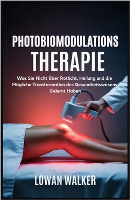 Photobiomodulations Therapie: Was Sie nicht über Rotlicht, Heilung und die mögliche Transformation des Gesundheitswesens gelernt haben by Walker, Lowan