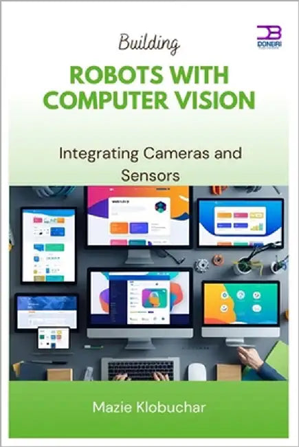 Building Robots with Computer Vision: Integrating Cameras and Sensors by Klobuchar, Mazie