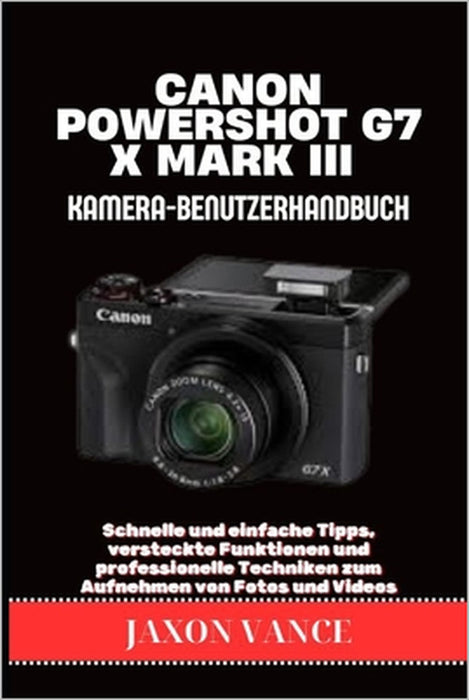 Canon Powershot G7 X Mark III Kamera-Benutzerhandbuch: Schnelle und einfache Tipps, versteckte Funktionen und professionelle Techniken zum Aufnehmen v by Jaxon Vance