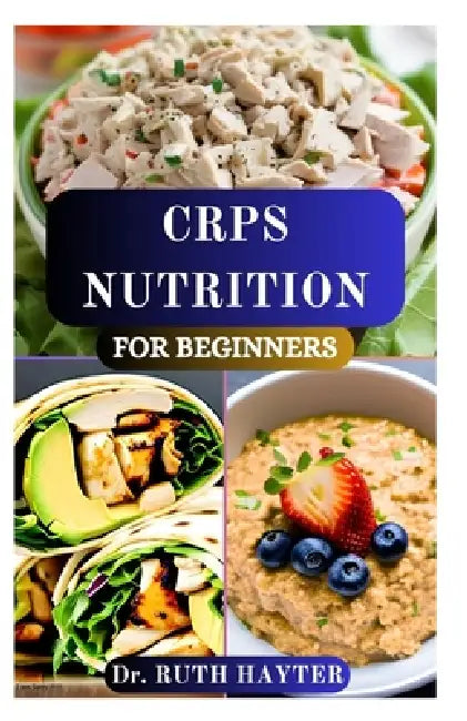 Crps Nutrition for Beginners: A Practical Guide to Reducing Pain, Inflammation, and Fatigue Through Food by Ruth Hayter