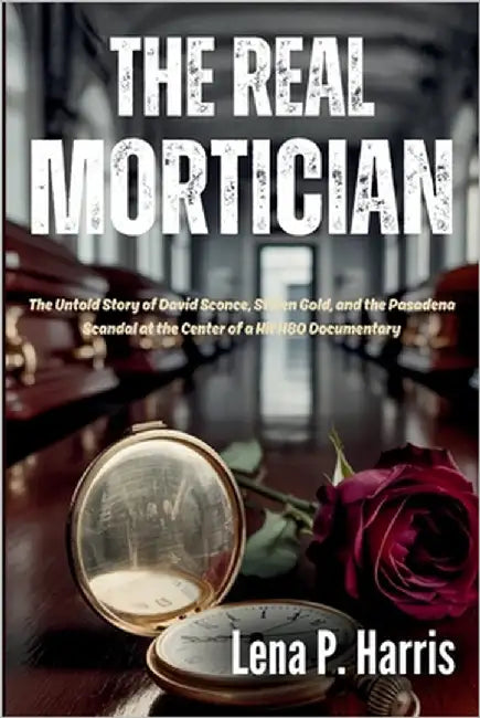 The Real MORTICIAN: The Untold Story of David Sconce, Stolen Gold, and the Pasadena Scandal at the Center of a Hit HBO Documentary by Harris, Lena P.