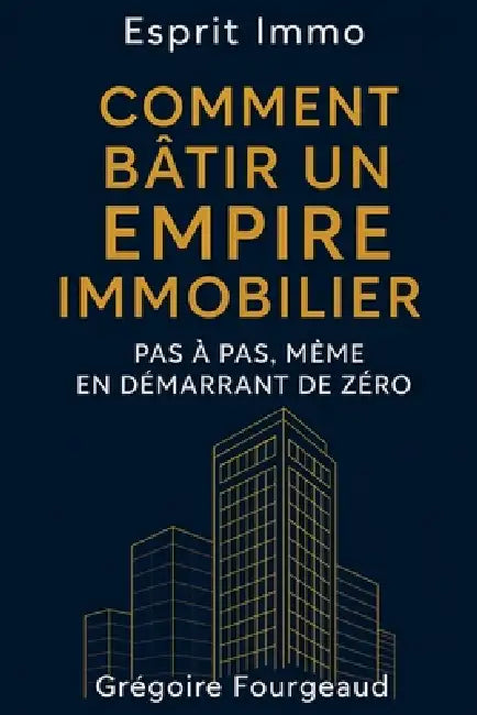 ESPRIT IMMO - Comment bâtir un empire immobilier pas à pas, même en démarrant de zéro by Grégoire Fourgeaud