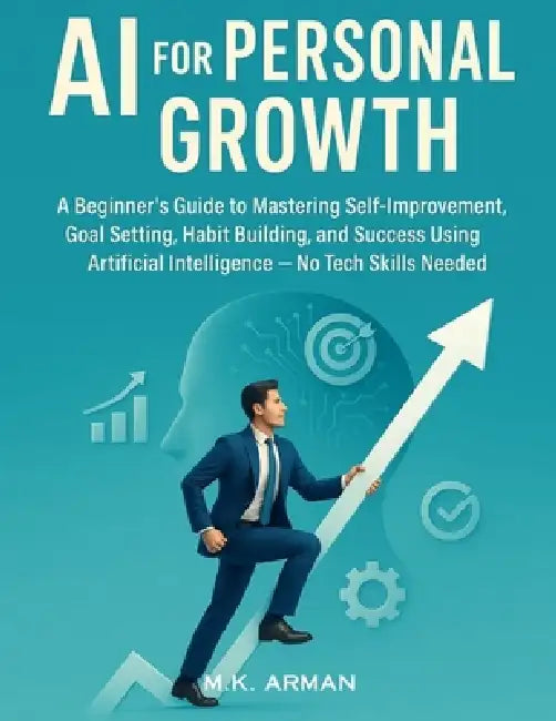 AI for Personal Growth: A Beginner's Guide to Mastering Self-Improvement, Goal Setting, Habit Building, and Success Using Artificial Intelligence - No by M. K. Arman