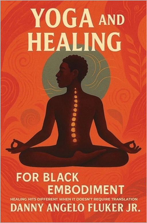 Yoga and Healing for Black Embodiment: Healing hits different when it doesn't require translation by Jr. Fluker Danny Angelo