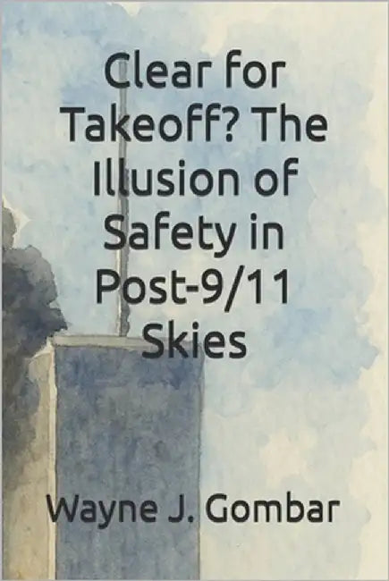 Clear for Takeoff? The Illusion of Safety in Post-9/11 Skies by Gombar, Wayne Joseph
