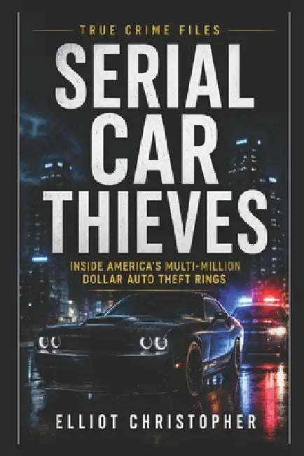 Serial Car Thieves: A True Crime Investigation by Elliot Christopher