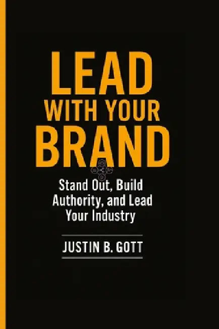 Lead with Your Brand: Stand Out, Build Authority, and Lead Your Industry by Justin B. Gott