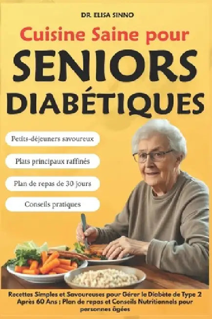 Cuisine Saine pour Seniors Diabétiques: Recettes Simples et Savoureuses pour Gérer le Diabète de Type 2 Après 60 Ans; Plan de repas et Conseils Nutrit by Elisa Sinno