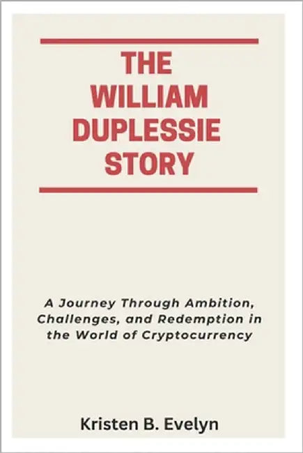The William Duplessie Story: A Journey Through Ambition, Challenges, and Redemption in the World of Cryptocurrency by Evelyn, Kristen B.