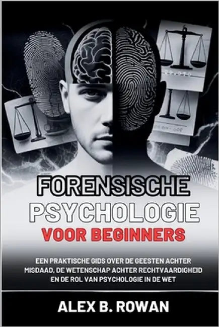Forensische psychologie voor beginners: Een praktische gids over de geesten achter misdaad, de wetenschap achter rechtvaardigheid en de rol van psycho by B. Rowan, Alex