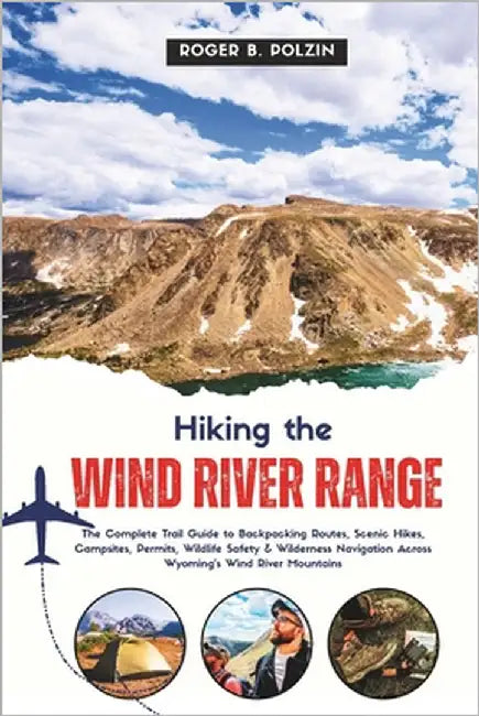Hiking the Wind River Range: The Complete Trail Guide to Backpacking Routes, Scenic Hikes, Campsites, Permits, Wildlife Safety & Wilderness Navigation by Polzin, Roger B.