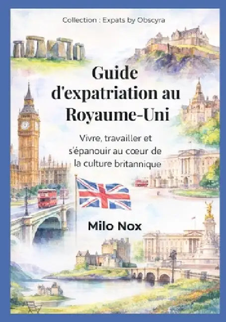 Guide d'expatriation au Royaume-Uni: Vivre, travailler et s'épanouir au coeur de la culture britannique by Milo Nox