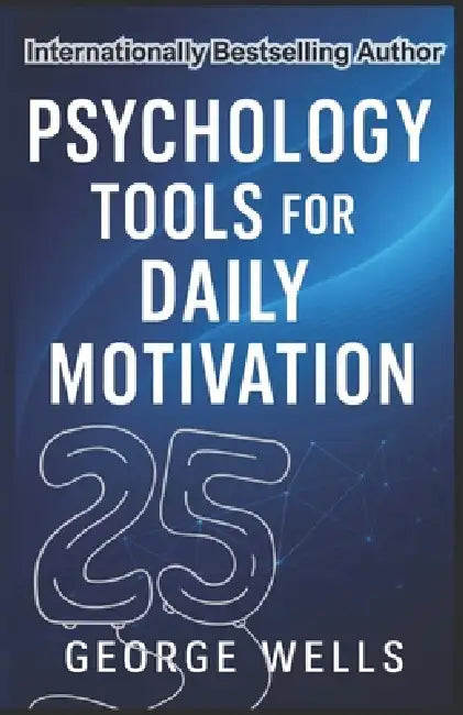 Psychology Tools For Daily Motivation: The Proven Art of Success by George Wells