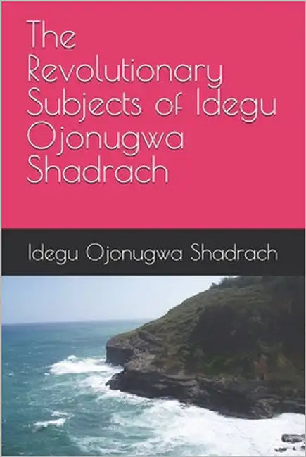 The Revolutionary Subjects of Idegu Ojonugwa Shadrach by Shadrach, Idegu Ojonugwa