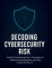 Decoding Cybersecurity Risk: Practical Frameworks for IT Managers to Make Informed Decisions and Gain Leadership Buy-In by R. Parvin