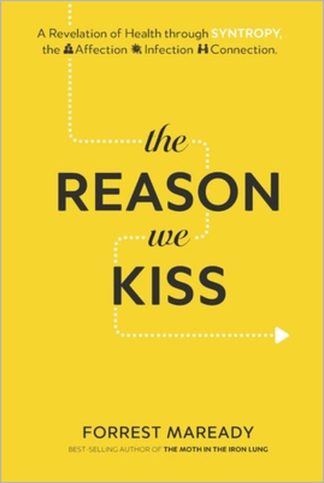 The Reason We Kiss: A Revelation of Health through SYNTROPY, the Affection-Infection Connection. by Forrest Maready