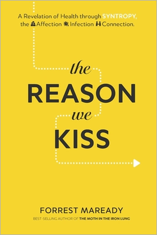 The Reason We Kiss: A Revelation of Health through SYNTROPY, the Affection-Infection Connection. by Forrest Maready