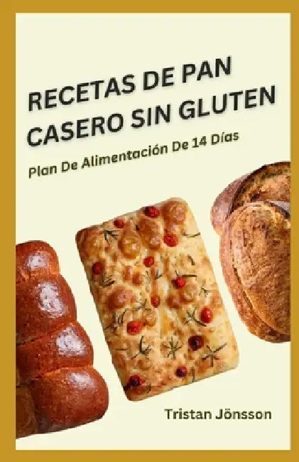 Recetas de Pan Casero Sin Gluten: Comidas de masa madre sencillas, saludables y aptas para celíacos que puedes preparar en casa by Tristan Jönsson