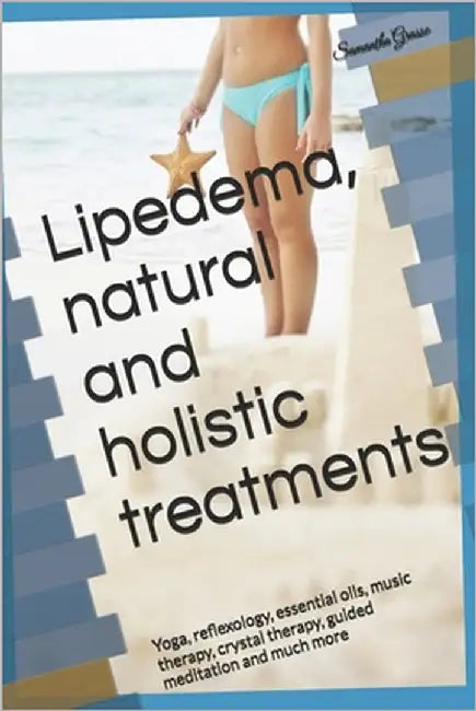 Lipedema, natural and holistic treatments: Yoga, reflexology, essential oils, music therapy, crystal therapy, guided meditation and much more by Grasso, Samantha