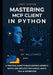 Mastering MCP Client in Python: A Practical Guide to Build Context-Aware AI Agents and Architect Intelligent, Multi-Tool AI Workflows by Jerry Canter