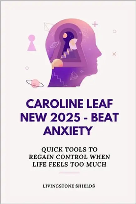 Caroline Leaf New 2025 - Beat Anxiety: Quick Tools to Regain Control When Life Feels Too Much by Shields, Livingstone