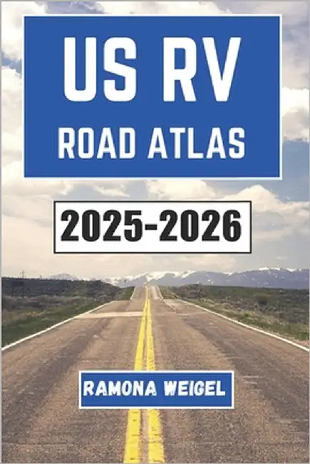 Us RV Road Atlas 2025-2026: Discover the Unseen Beauty of America's Highways and Byways with Scenic Routes, Must-See Stops, and Unforgettable Adventur by Weigel, Ramona